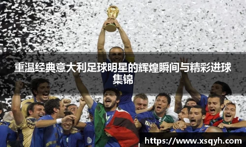 重温经典意大利足球明星的辉煌瞬间与精彩进球集锦