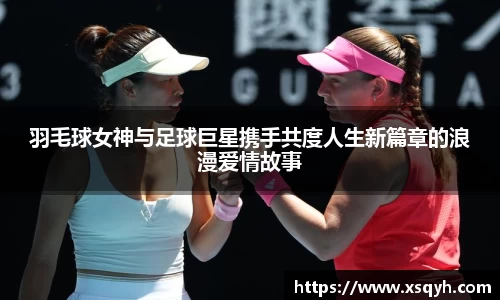 羽毛球女神与足球巨星携手共度人生新篇章的浪漫爱情故事